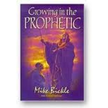 Growing in the Prophetic by Mike Bickle 
